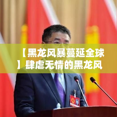 【黑龙风暴蔓延全球】肆虐无情的黑龙风暴正在全球范围内形成巨大破坏，警钟长鸣！如何防范？